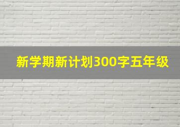 新学期新计划300字五年级