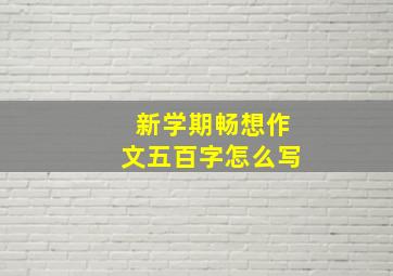 新学期畅想作文五百字怎么写