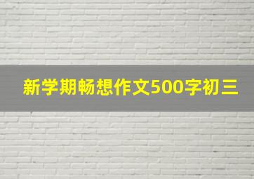 新学期畅想作文500字初三