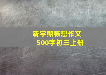 新学期畅想作文500字初三上册