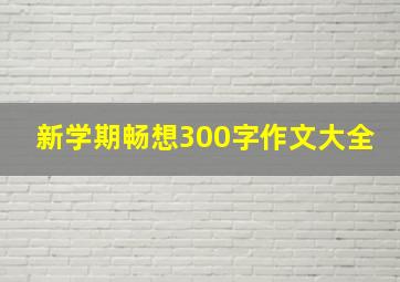 新学期畅想300字作文大全