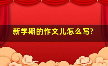 新学期的作文儿怎么写?