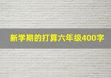 新学期的打算六年级400字