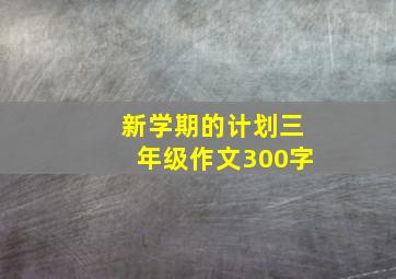 新学期的计划三年级作文300字