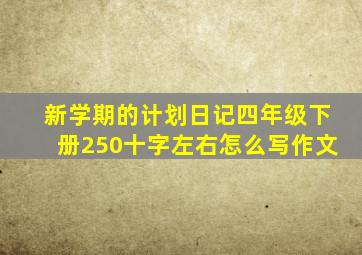 新学期的计划日记四年级下册250十字左右怎么写作文