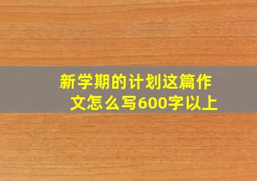 新学期的计划这篇作文怎么写600字以上