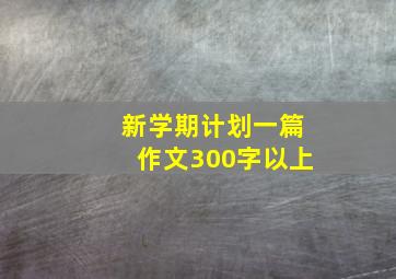 新学期计划一篇作文300字以上