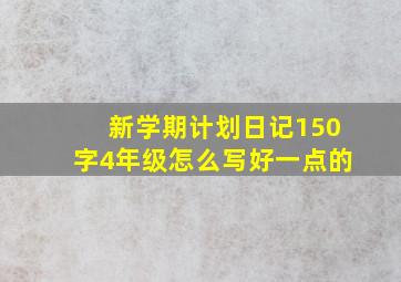 新学期计划日记150字4年级怎么写好一点的