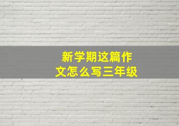 新学期这篇作文怎么写三年级