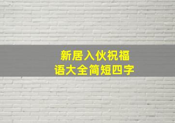 新居入伙祝福语大全简短四字