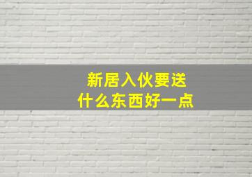 新居入伙要送什么东西好一点