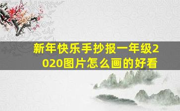 新年快乐手抄报一年级2020图片怎么画的好看