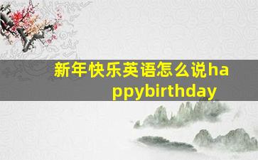 新年快乐英语怎么说happybirthday