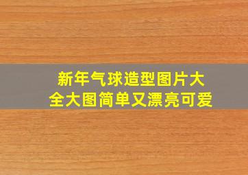 新年气球造型图片大全大图简单又漂亮可爱