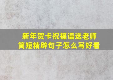 新年贺卡祝福语送老师简短精辟句子怎么写好看