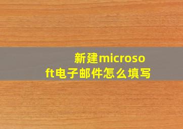 新建microsoft电子邮件怎么填写