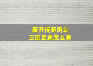 新开传奇网站三端互通怎么弄