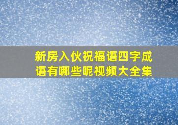 新房入伙祝福语四字成语有哪些呢视频大全集