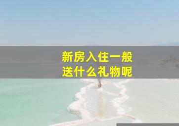 新房入住一般送什么礼物呢