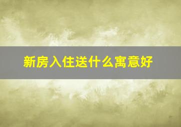 新房入住送什么寓意好