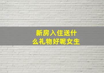 新房入住送什么礼物好呢女生