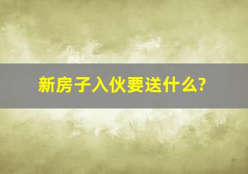 新房子入伙要送什么?