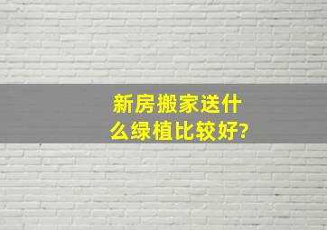 新房搬家送什么绿植比较好?