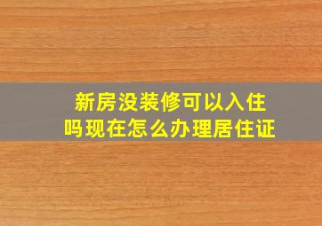 新房没装修可以入住吗现在怎么办理居住证