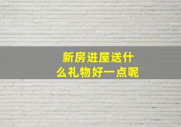 新房进屋送什么礼物好一点呢