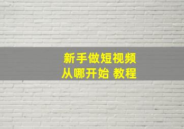 新手做短视频从哪开始 教程