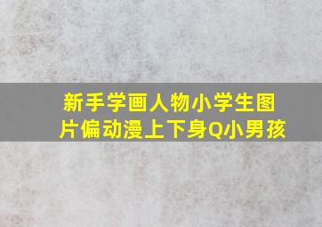 新手学画人物小学生图片偏动漫上下身Q小男孩