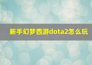 新手幻梦西游dota2怎么玩