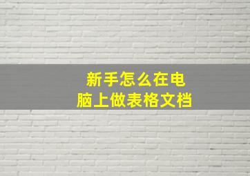 新手怎么在电脑上做表格文档