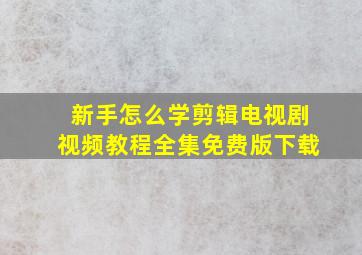 新手怎么学剪辑电视剧视频教程全集免费版下载