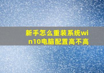 新手怎么重装系统win10电脑配置高不高