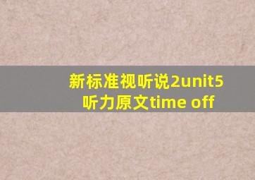 新标准视听说2unit5听力原文time off