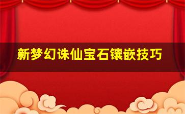 新梦幻诛仙宝石镶嵌技巧