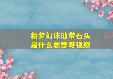 新梦幻诛仙带石头是什么意思呀视频