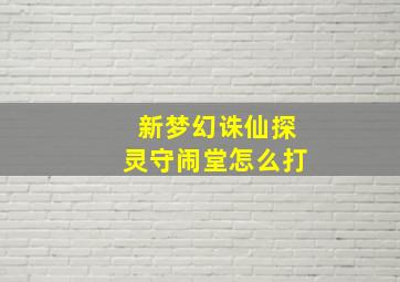 新梦幻诛仙探灵守闹堂怎么打