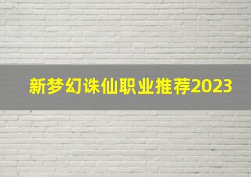 新梦幻诛仙职业推荐2023