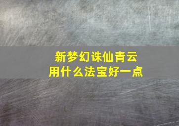 新梦幻诛仙青云用什么法宝好一点