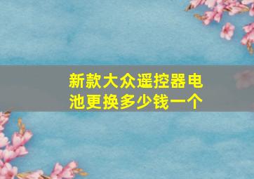 新款大众遥控器电池更换多少钱一个