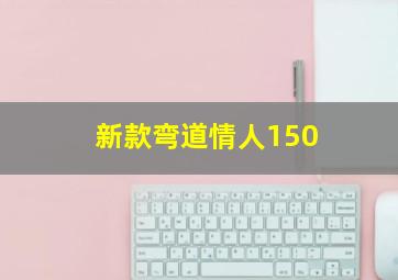 新款弯道情人150