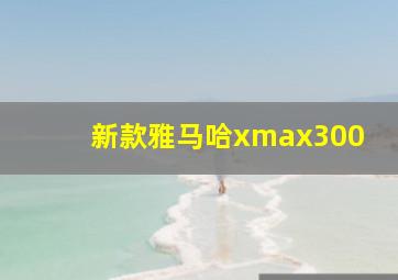 新款雅马哈xmax300