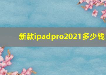 新款ipadpro2021多少钱