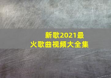 新歌2021最火歌曲视频大全集