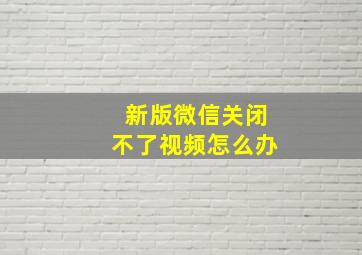 新版微信关闭不了视频怎么办