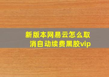 新版本网易云怎么取消自动续费黑胶vip