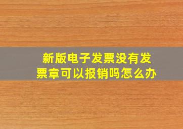 新版电子发票没有发票章可以报销吗怎么办