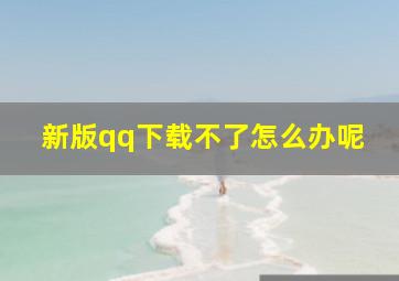 新版qq下载不了怎么办呢